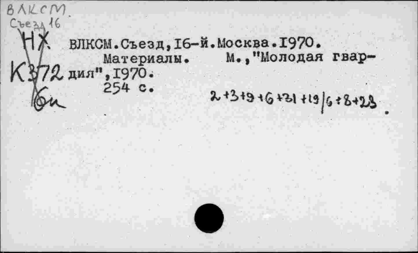 ﻿МЧсМ
ВЛКСМ.Съезд,16-й.Москва.1970.
Материалы. М.,“Молодая гвардия”, 1970.